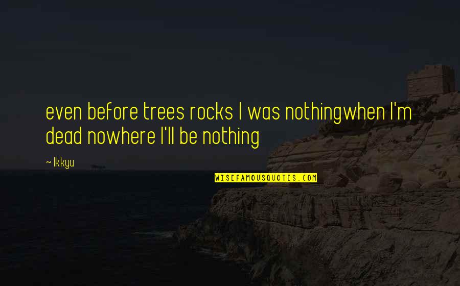 Tomasso Quotes By Ikkyu: even before trees rocks I was nothingwhen I'm