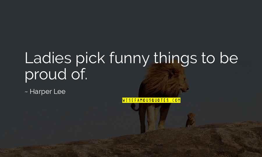 Tomassoni Gibson Quotes By Harper Lee: Ladies pick funny things to be proud of.