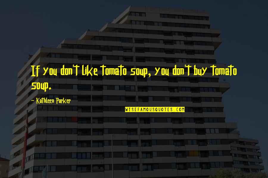 Tomato Soup Quotes By Kathleen Parker: If you don't like tomato soup, you don't Tomato Soup Quotes By Kathleen Parker: If you don't like tomato soup, you don't