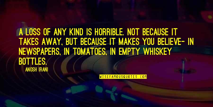 Tomatoes Quotes By Anosh Irani: A loss of any kind is horrible. Not Tomatoes Quotes By Anosh Irani: A loss of any kind is horrible. Not