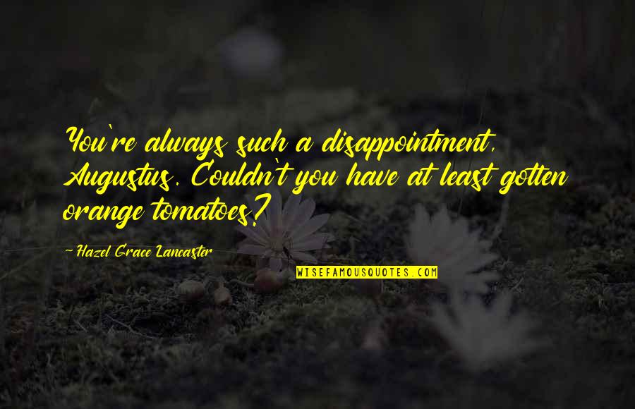 Tomatoes Quotes By Hazel Grace Lancaster: You're always such a disappointment, Augustus. Couldn't you Tomatoes Quotes By Hazel Grace Lancaster: You're always such a disappointment, Augustus. Couldn't you