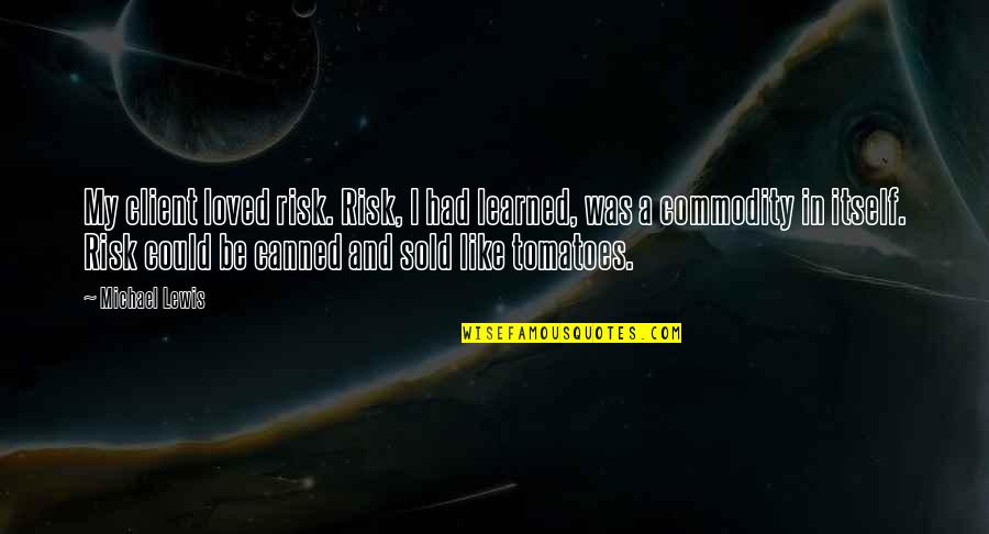 Tomatoes Quotes By Michael Lewis: My client loved risk. Risk, I had learned,