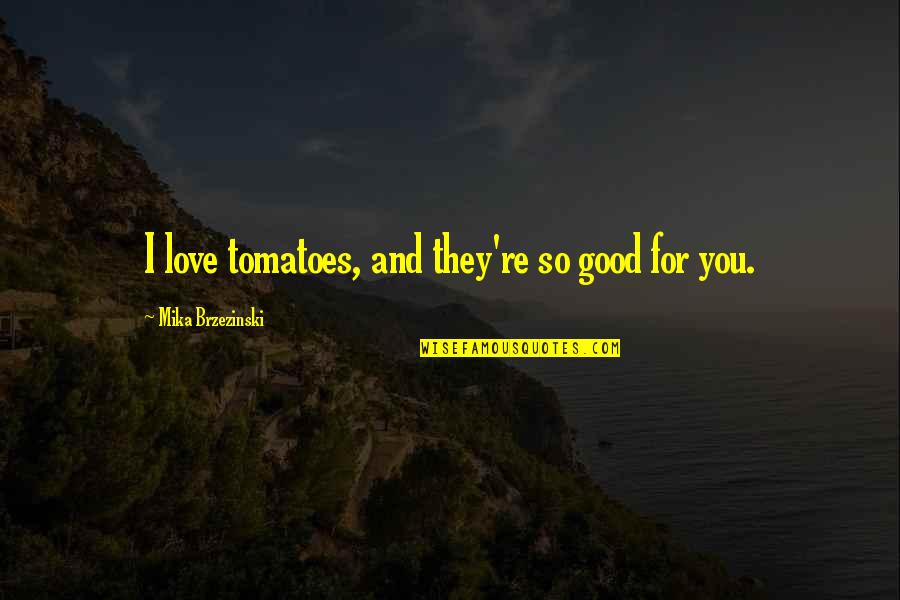 Tomatoes Quotes By Mika Brzezinski: I love tomatoes, and they're so good for