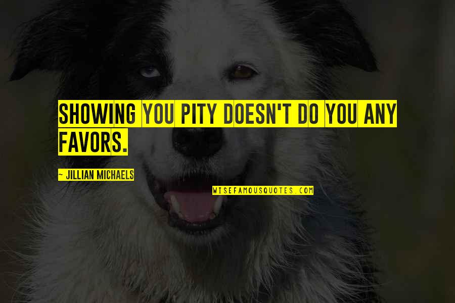 Tomayans Song Quotes By Jillian Michaels: Showing you pity doesn't do you any favors. Tomayans Song Quotes By Jillian Michaels: Showing you pity doesn't do you any favors.