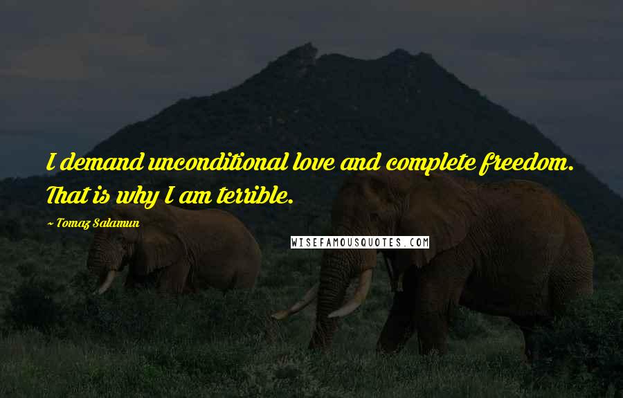 Tomaz Salamun quotes: I demand unconditional love and complete freedom. That is why I am terrible.