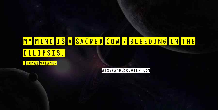 Tomaz Salamun quotes: My mind is a sacred cow / bleeding in the ellipsis.