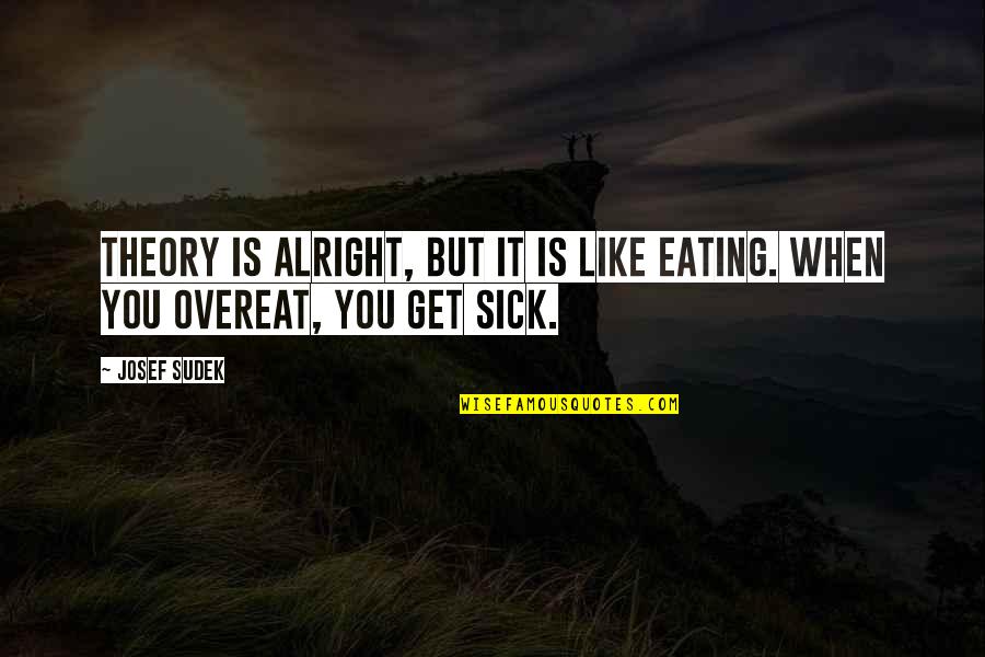Tomazin Dds Quotes By Josef Sudek: Theory is alright, but it is like eating.
