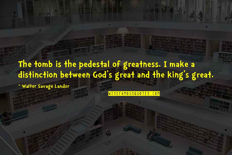 Tomb Kings Quotes By Walter Savage Landor: The tomb is the pedestal of greatness. I