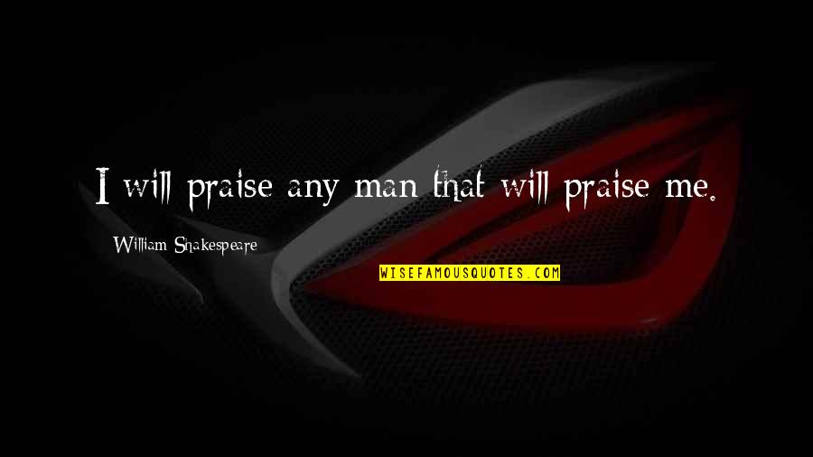 Tombari Properties Quotes By William Shakespeare: I will praise any man that will praise