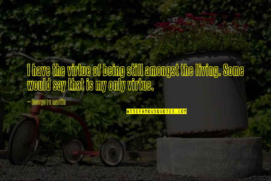 Tombeau Du Quotes By George R R Martin: I have the virtue of being still amongst Tombeau Du Quotes By George R R Martin: I have the virtue of being still amongst