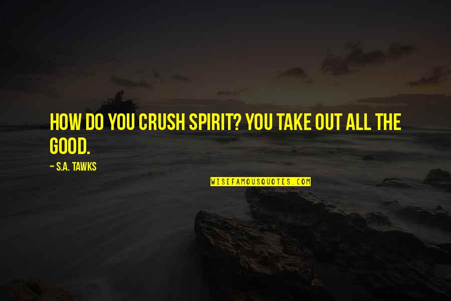 Tombeau Du Quotes By S.A. Tawks: How do you crush spirit? You take out Tombeau Du Quotes By S.A. Tawks: How do you crush spirit? You take out