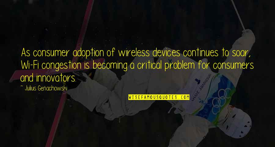 Tomber Quotes By Julius Genachowski: As consumer adoption of wireless devices continues to