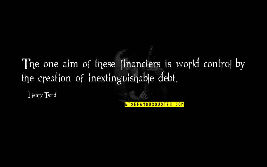 Tombergs Delray Quotes By Henry Ford: The one aim of these financiers is world Tombergs Delray Quotes By Henry Ford: The one aim of these financiers is world