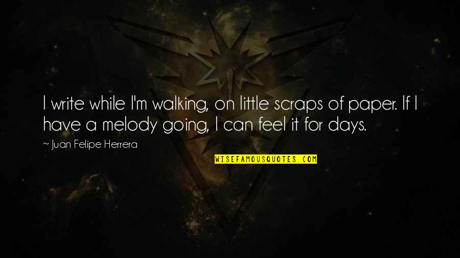 Tombes Reials Quotes By Juan Felipe Herrera: I write while I'm walking, on little scraps Tombes Reials Quotes By Juan Felipe Herrera: I write while I'm walking, on little scraps