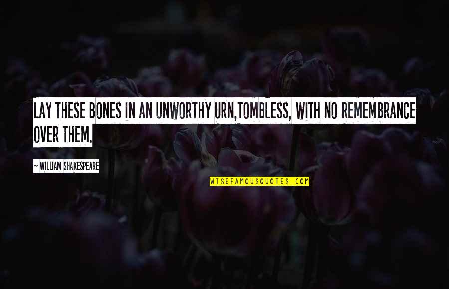 Tombless Quotes By William Shakespeare: Lay these Bones in an unworthy Urn,Tombless, with