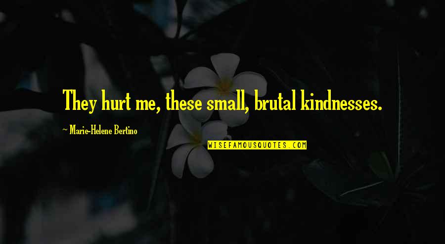 Tomblin Carnes Quotes By Marie-Helene Bertino: They hurt me, these small, brutal kindnesses.