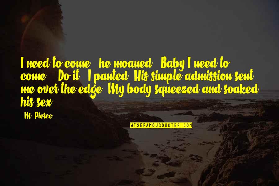 Tomblins Quotes By M. Pierce: I need to come," he moaned. "Baby I Tomblins Quotes By M. Pierce: I need to come," he moaned. "Baby I