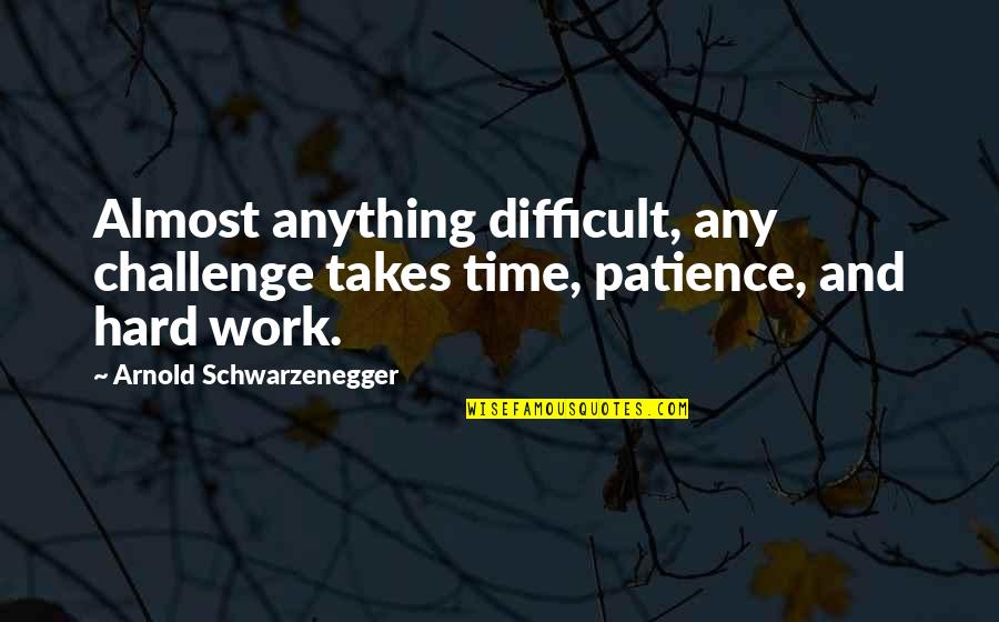 Tombolo Quotes By Arnold Schwarzenegger: Almost anything difficult, any challenge takes time, patience,