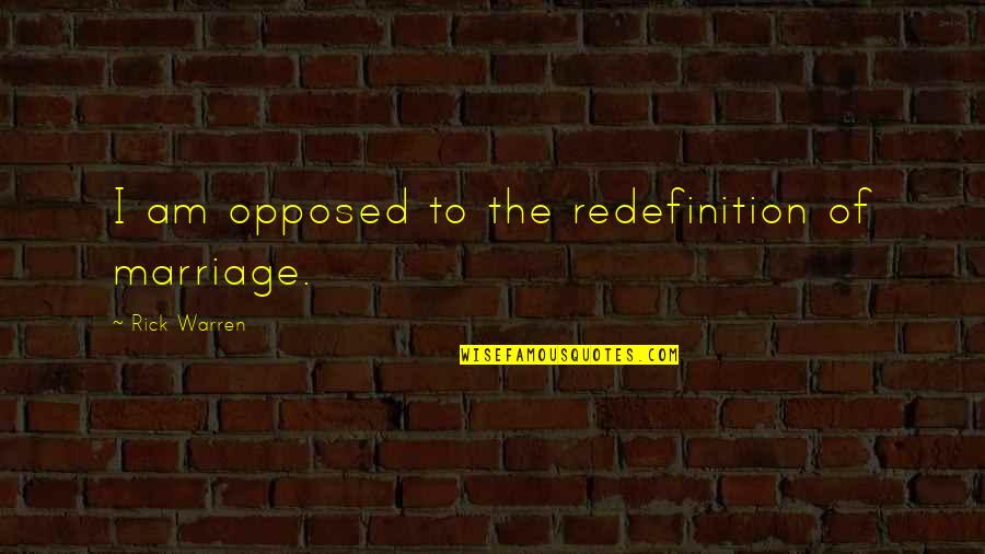 Tombos Radiators Quotes By Rick Warren: I am opposed to the redefinition of marriage.