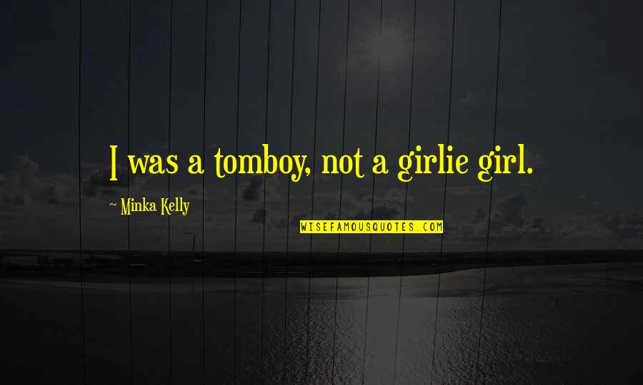 Tomboy Girl Quotes By Minka Kelly: I was a tomboy, not a girlie girl.