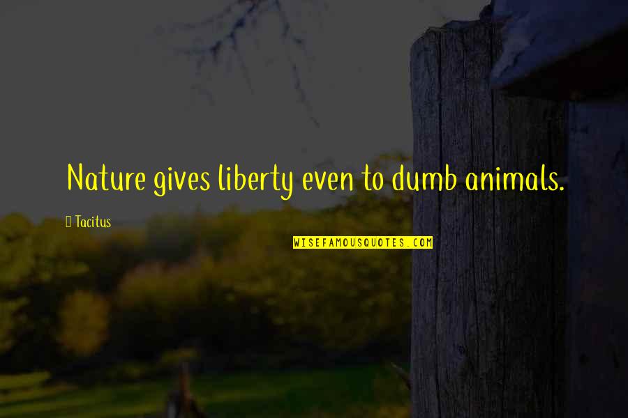 Tombs Of Atuan Quotes By Tacitus: Nature gives liberty even to dumb animals.