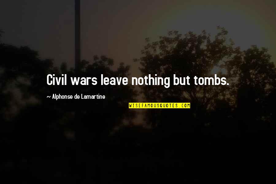 Tombs Quotes By Alphonse De Lamartine: Civil wars leave nothing but tombs. Tombs Quotes By Alphonse De Lamartine: Civil wars leave nothing but tombs.
