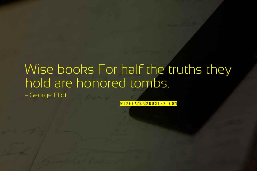 Tombs Quotes By George Eliot: Wise books For half the truths they hold Tombs Quotes By George Eliot: Wise books For half the truths they hold