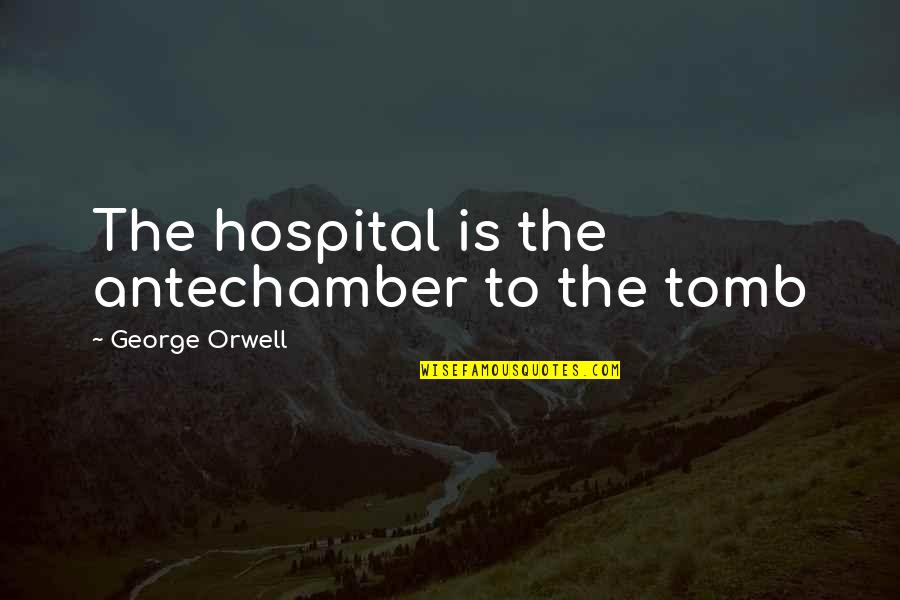 Tombs Quotes By George Orwell: The hospital is the antechamber to the tomb Tombs Quotes By George Orwell: The hospital is the antechamber to the tomb