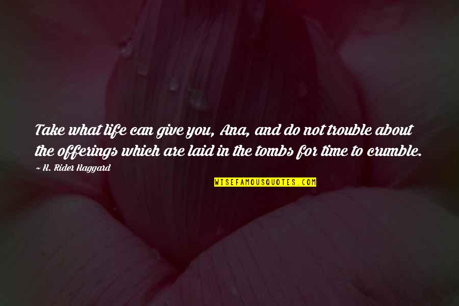 Tombs Quotes By H. Rider Haggard: Take what life can give you, Ana, and Tombs Quotes By H. Rider Haggard: Take what life can give you, Ana, and