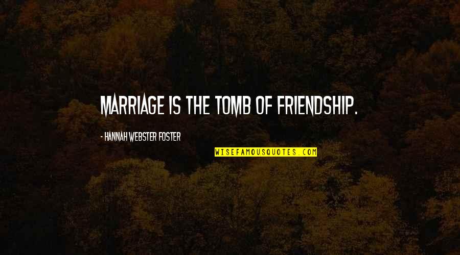 Tombs Quotes By Hannah Webster Foster: Marriage is the tomb of friendship. Tombs Quotes By Hannah Webster Foster: Marriage is the tomb of friendship.