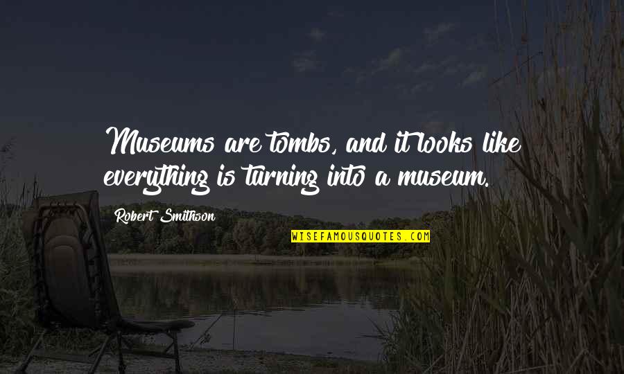 Tombs Quotes By Robert Smithson: Museums are tombs, and it looks like everything
