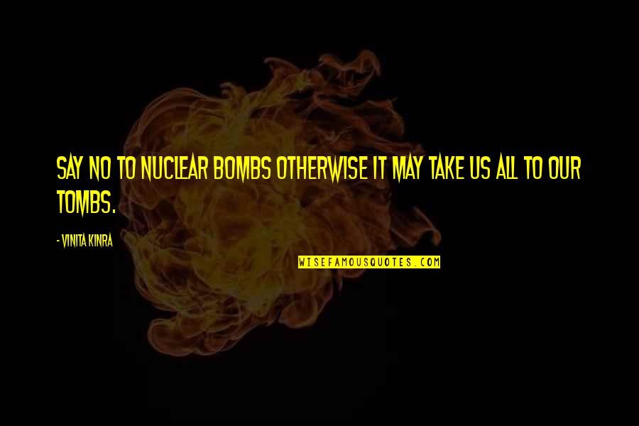 Tombs Quotes By Vinita Kinra: Say NO to nuclear bombs otherwise it may