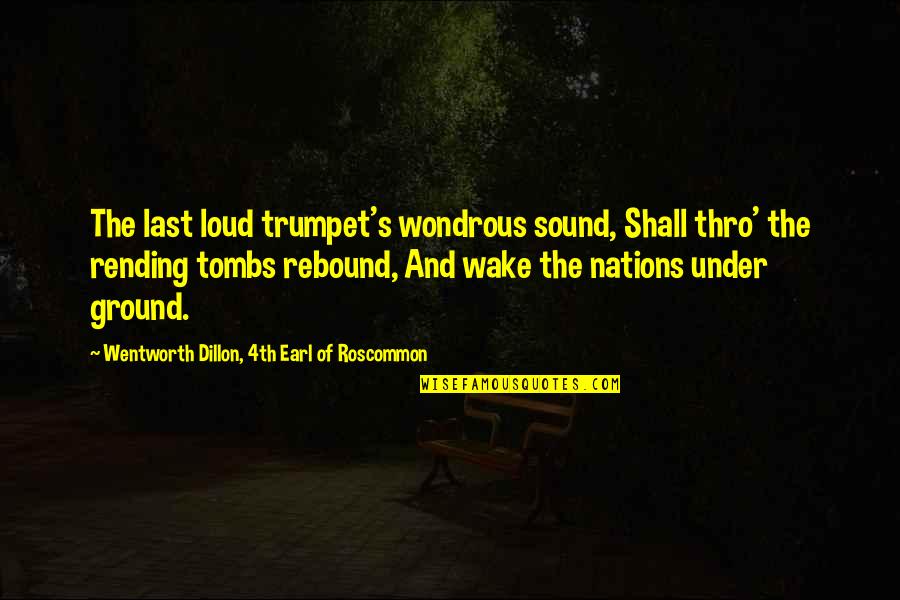 Tombs Quotes By Wentworth Dillon, 4th Earl Of Roscommon: The last loud trumpet's wondrous sound, Shall thro' Tombs Quotes By Wentworth Dillon, 4th Earl Of Roscommon: The last loud trumpet's wondrous sound, Shall thro'