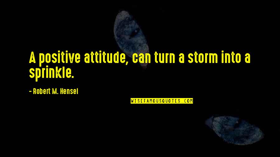 Tombstones Quotes Quotes By Robert M. Hensel: A positive attitude, can turn a storm into
