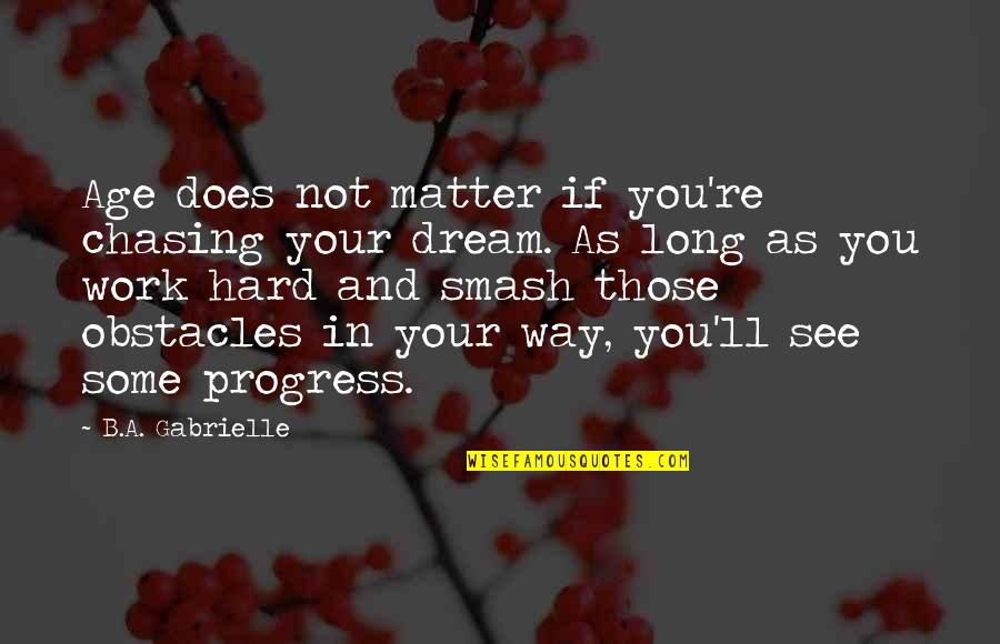 Tombyards Quotes By B.A. Gabrielle: Age does not matter if you're chasing your Tombyards Quotes By B.A. Gabrielle: Age does not matter if you're chasing your