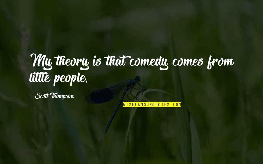 Tombyll Quotes By Scott Thompson: My theory is that comedy comes from little