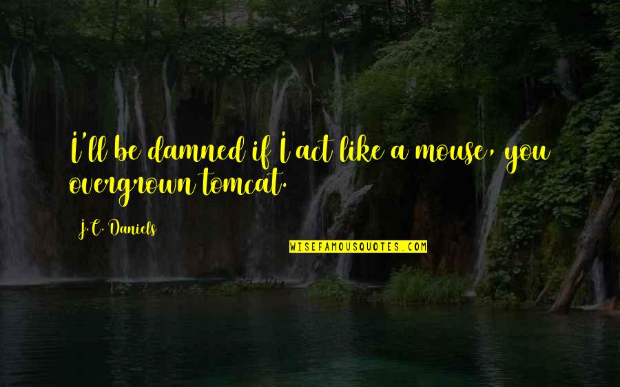 Tomcat Quotes By J.C. Daniels: I'll be damned if I act like a