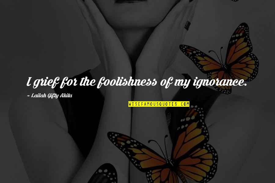 Tomcat Quotes By Lailah Gifty Akita: I grief for the foolishness of my ignorance.