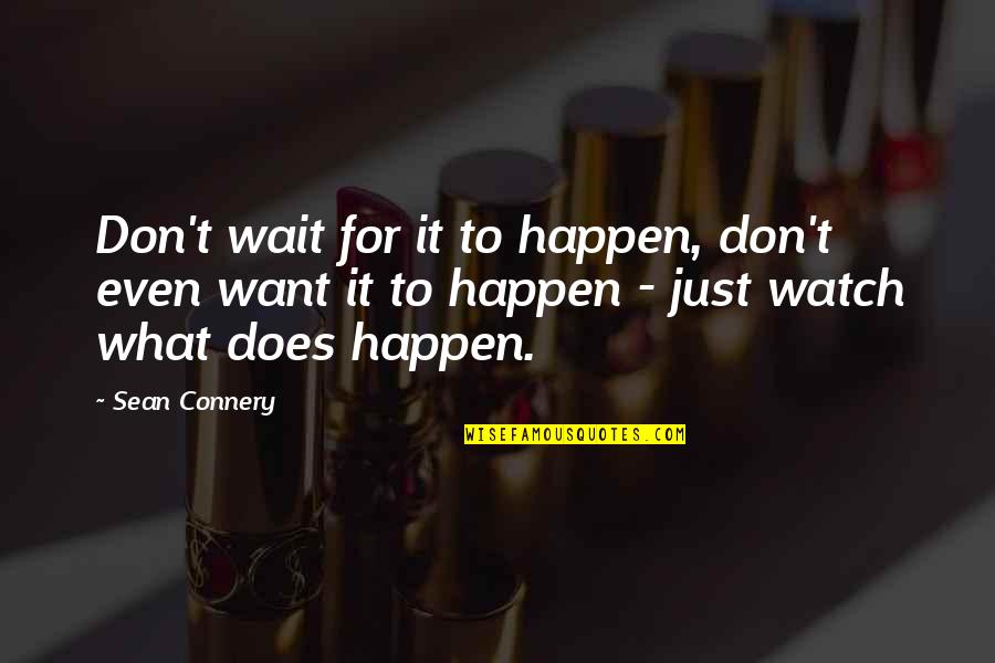 Tomcheck Baylor Quotes By Sean Connery: Don't wait for it to happen, don't even Tomcheck Baylor Quotes By Sean Connery: Don't wait for it to happen, don't even
