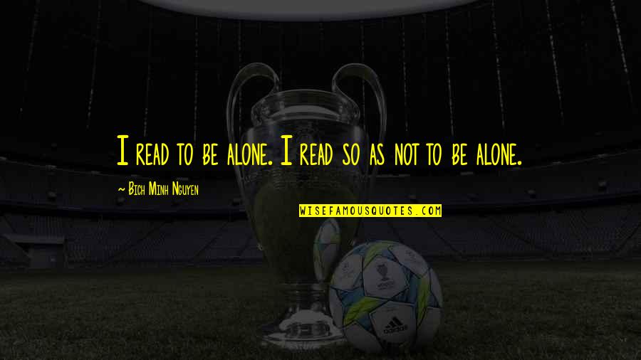 Tomeka Hart Quotes By Bich Minh Nguyen: I read to be alone. I read so