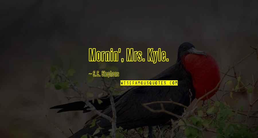 Tomemos Conciencia Quotes By S.C. Stephens: Mornin', Mrs. Kyle. Tomemos Conciencia Quotes By S.C. Stephens: Mornin', Mrs. Kyle.