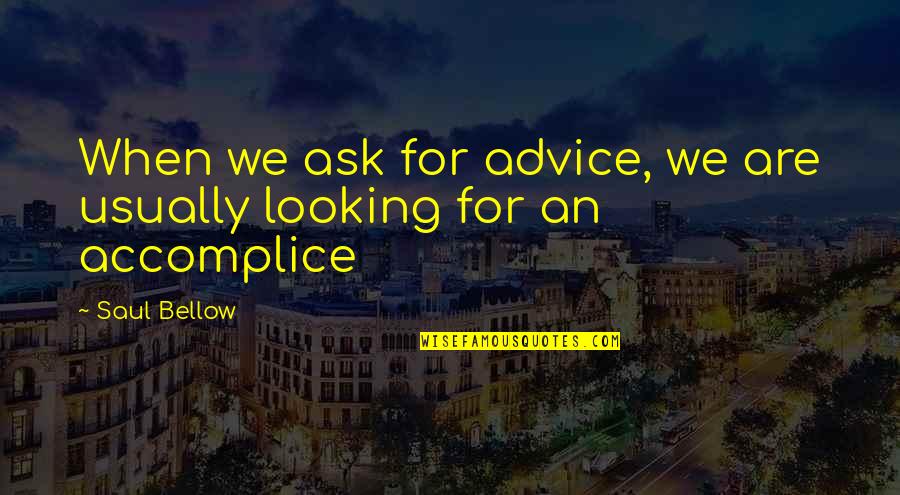 Tomemos Conciencia Quotes By Saul Bellow: When we ask for advice, we are usually
