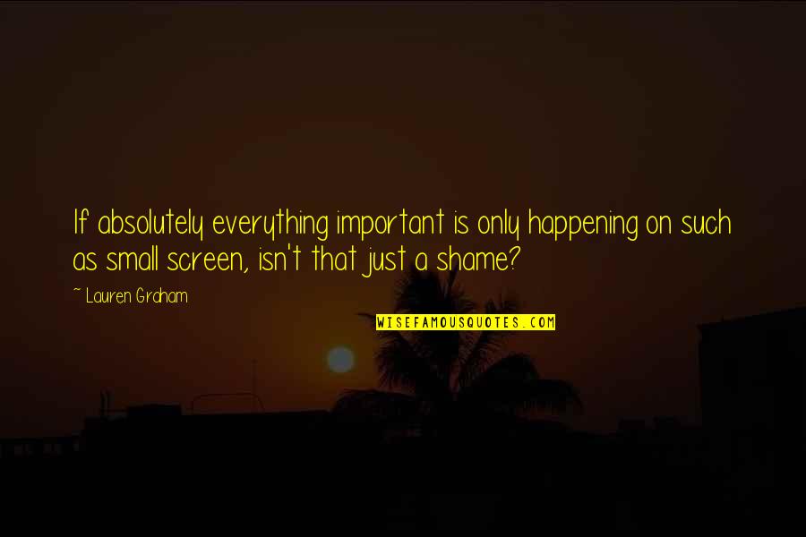 Tomemosnos Quotes By Lauren Graham: If absolutely everything important is only happening on Tomemosnos Quotes By Lauren Graham: If absolutely everything important is only happening on