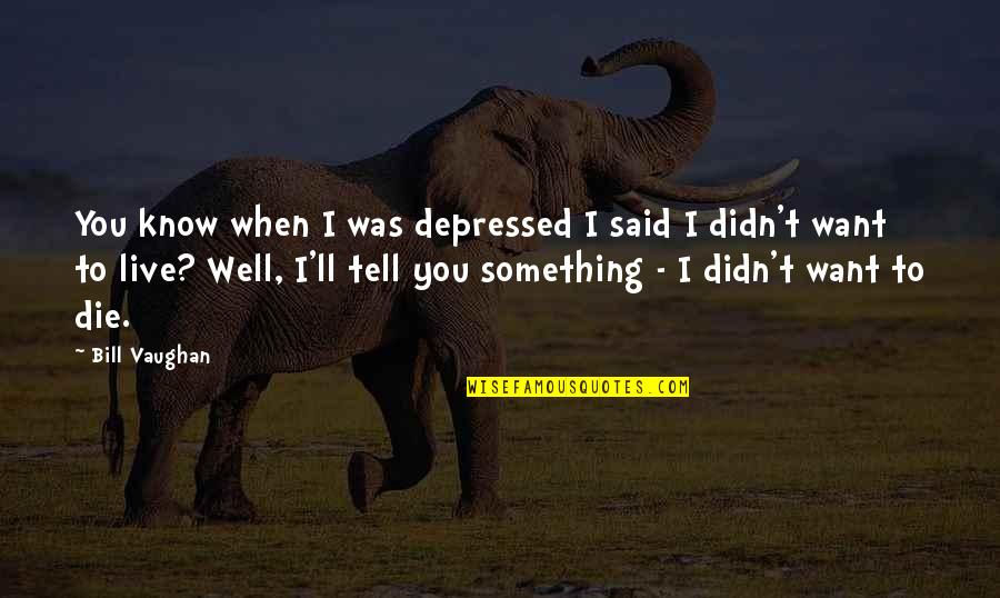 Tomescu Art Quotes By Bill Vaughan: You know when I was depressed I said Tomescu Art Quotes By Bill Vaughan: You know when I was depressed I said