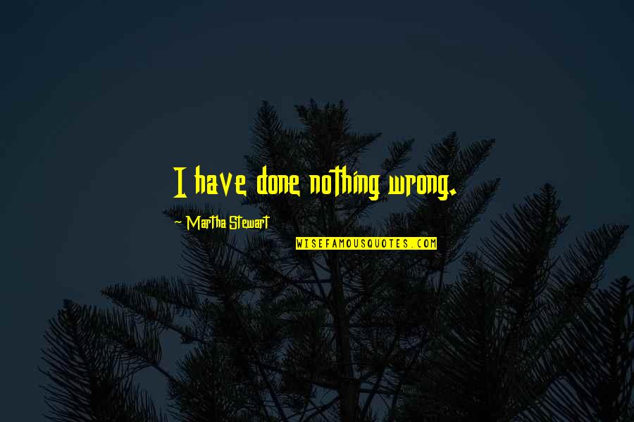 Tomfoolery Adventure Quotes By Martha Stewart: I have done nothing wrong. Tomfoolery Adventure Quotes By Martha Stewart: I have done nothing wrong.