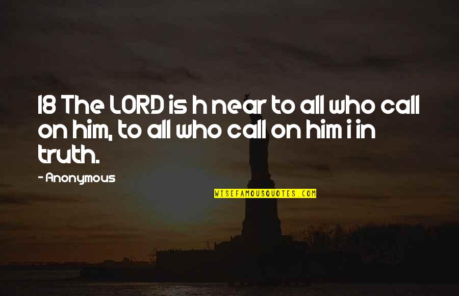 Tomfoolery Quotes By Anonymous: 18 The LORD is h near to all