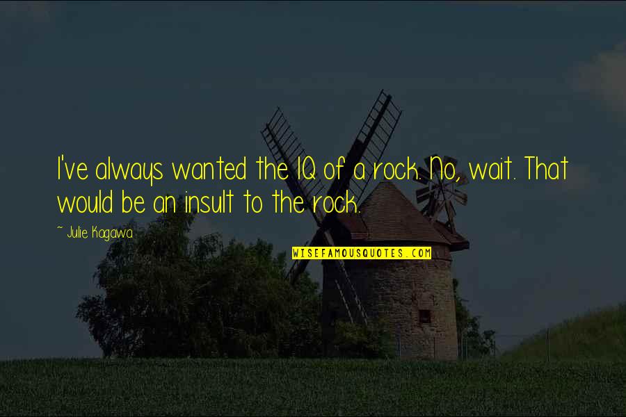 Tomfoolery The Great Quotes By Julie Kagawa: I've always wanted the IQ of a rock.