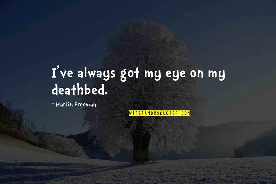 Tomfoolery The Great Quotes By Martin Freeman: I've always got my eye on my deathbed. Tomfoolery The Great Quotes By Martin Freeman: I've always got my eye on my deathbed.