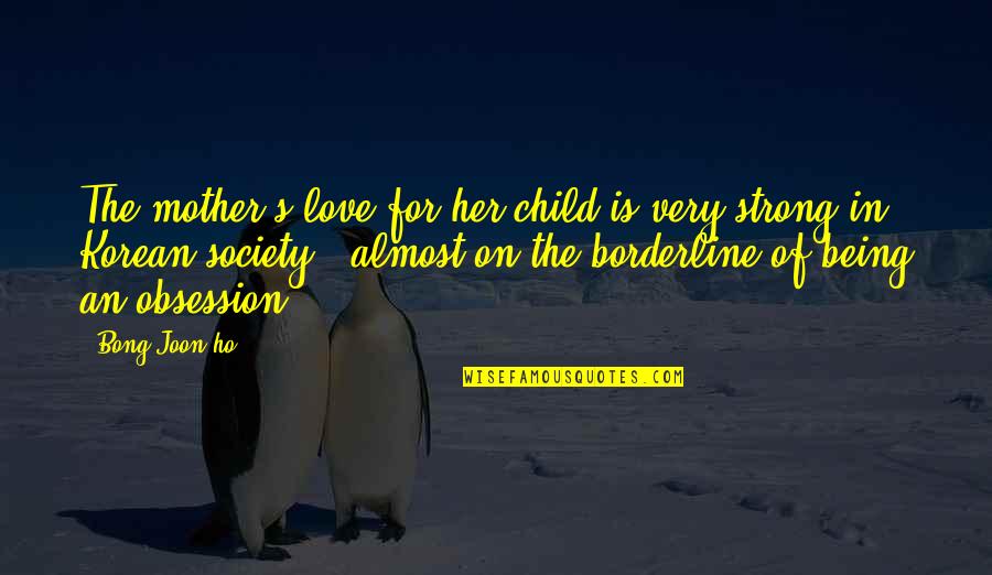 Tomhave Quotes By Bong Joon-ho: The mother's love for her child is very Tomhave Quotes By Bong Joon-ho: The mother's love for her child is very