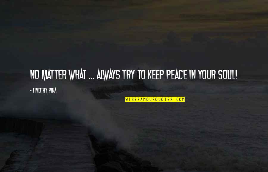 Tomhave Quotes By Timothy Pina: No matter what ... always try to keep Tomhave Quotes By Timothy Pina: No matter what ... always try to keep